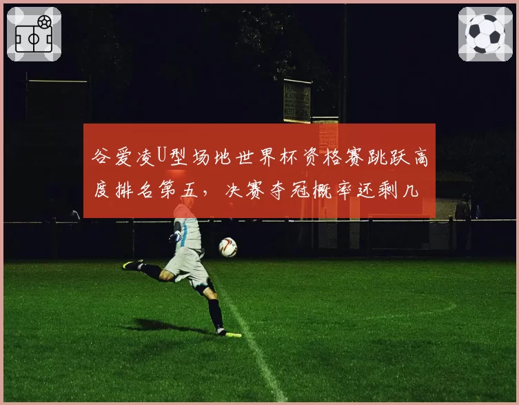 谷爱凌U型场地世界杯资格赛跳跃高度排名第五，决赛夺冠概率还剩几成？