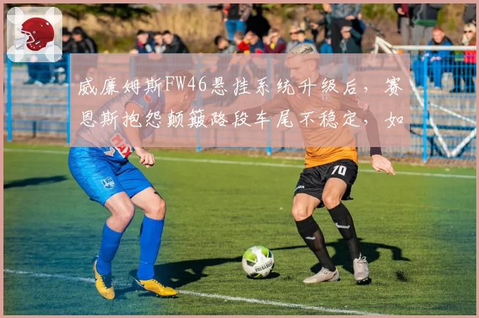 威廉姆斯FW46悬挂系统升级后，赛恩斯抱怨颠簸路段车尾不稳定，如何调校？