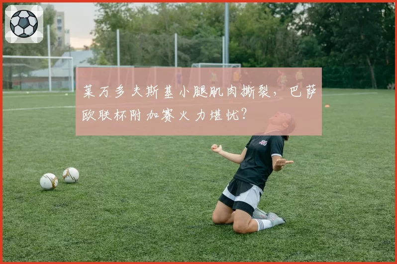 莱万多夫斯基小腿肌肉撕裂，巴萨欧联杯附加赛火力堪忧？