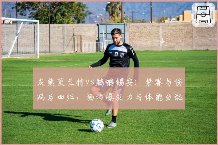 灰熊莫兰特vs鹈鹕锡安：禁赛与伤病后回归，场均爆发力与体能分配对比