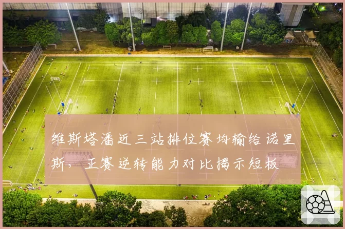 维斯塔潘近三站排位赛均输给诺里斯，正赛逆转能力对比揭示短板