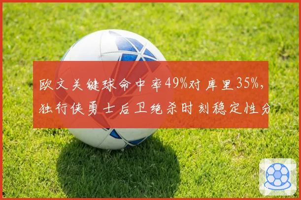 欧文关键球命中率49%对库里35%，独行侠勇士后卫绝杀时刻稳定性分水岭