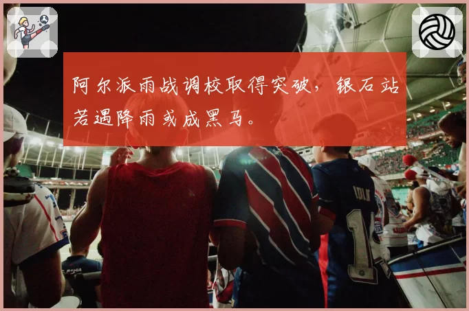 阿尔派雨战调校取得突破，银石站若遇降雨或成黑马。