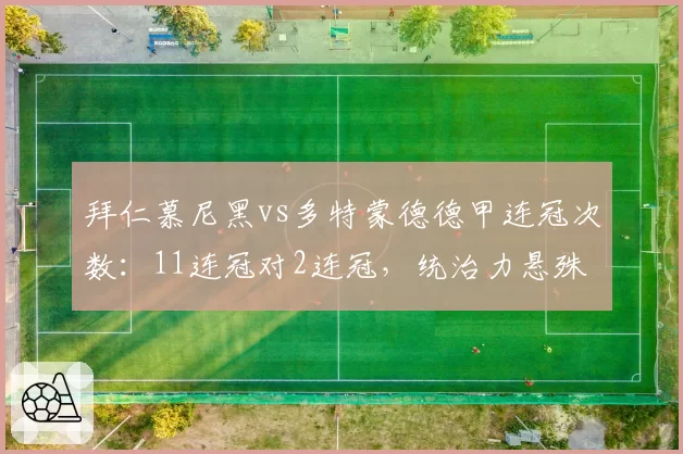 拜仁慕尼黑vs多特蒙德德甲连冠次数：11连冠对2连冠，统治力悬殊